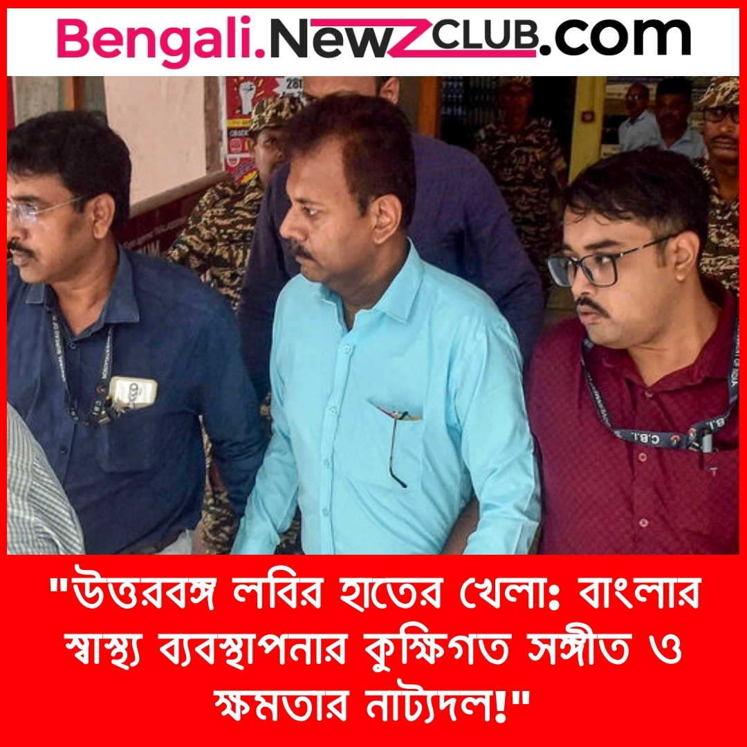 “উত্তরবঙ্গ লবির হাতের খেলা: বাংলার স্বাস্থ্য ব্যবস্থাপনার কুক্ষিগত সঙ্গীত ও ক্ষমতার নাট্যদল!”