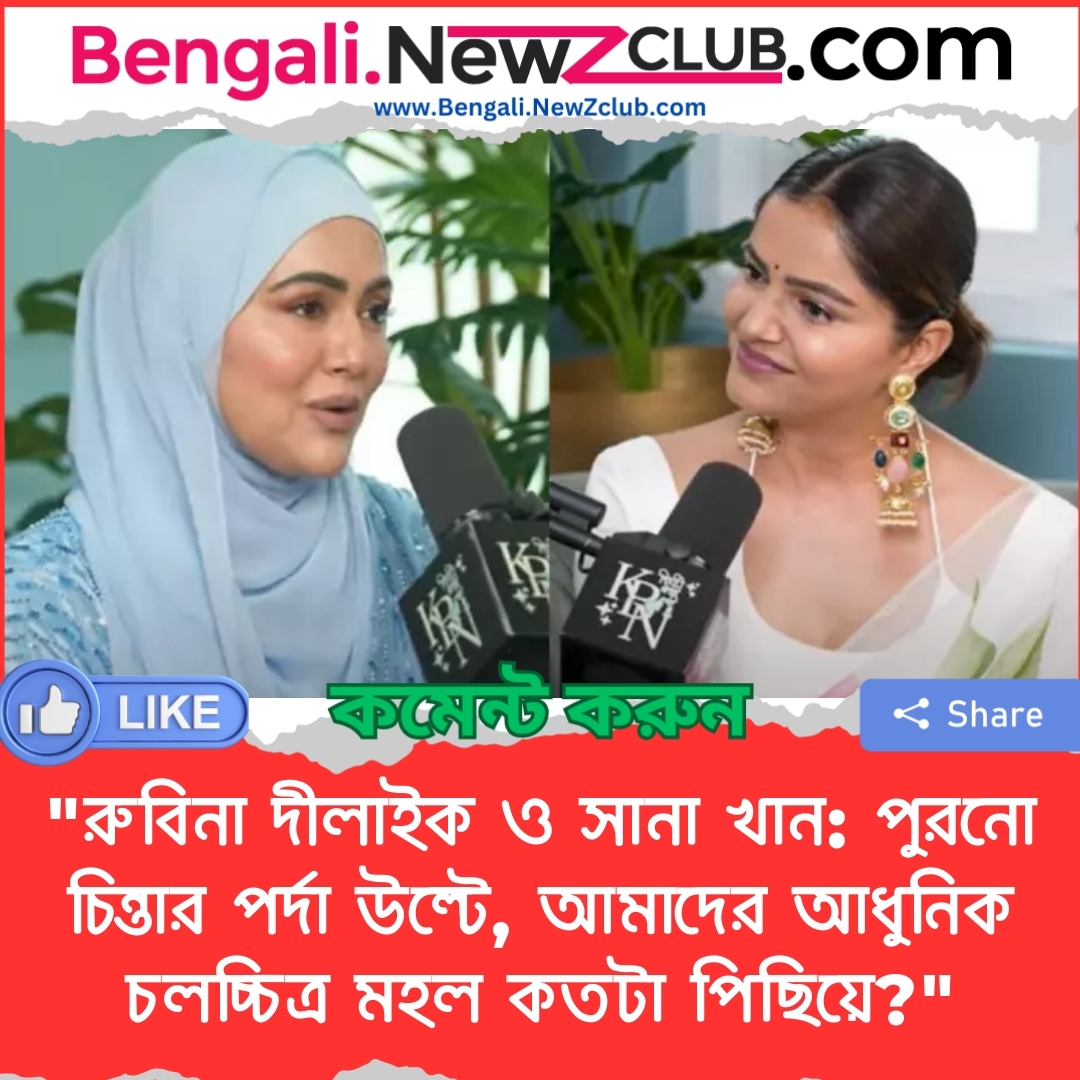 “রুবিনা দীলাইক ও সানা খান: পুরনো চিন্তার পর্দা উল্টে, আমাদের আধুনিক চলচ্চিত্র মহল কতটা পিছিয়ে?”