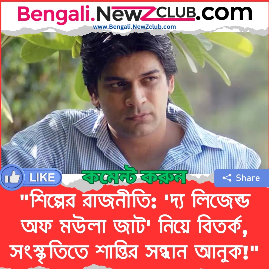 “শিল্পের রাজনীতি: ‘দ্য লিজেন্ড অফ মউলা জাট’ নিয়ে বিতর্ক, সংস্কৃতিতে শান্তির সন্ধান আনুক!”