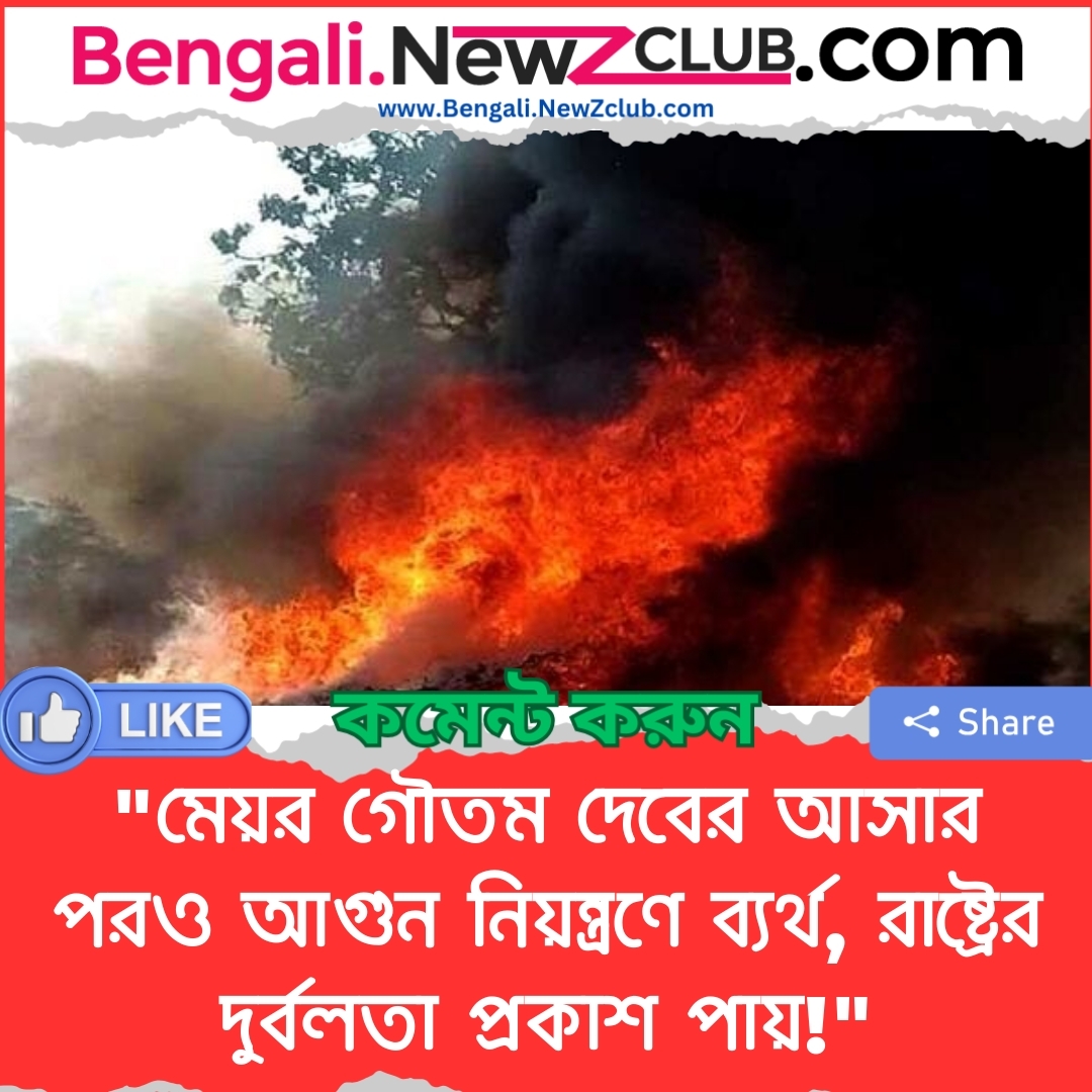 “মেয়র গৌতম দেবের আসার পরও আগুন নিয়ন্ত্রণে ব্যর্থ, রাষ্ট্রের দুর্বলতা প্রকাশ পায়!”