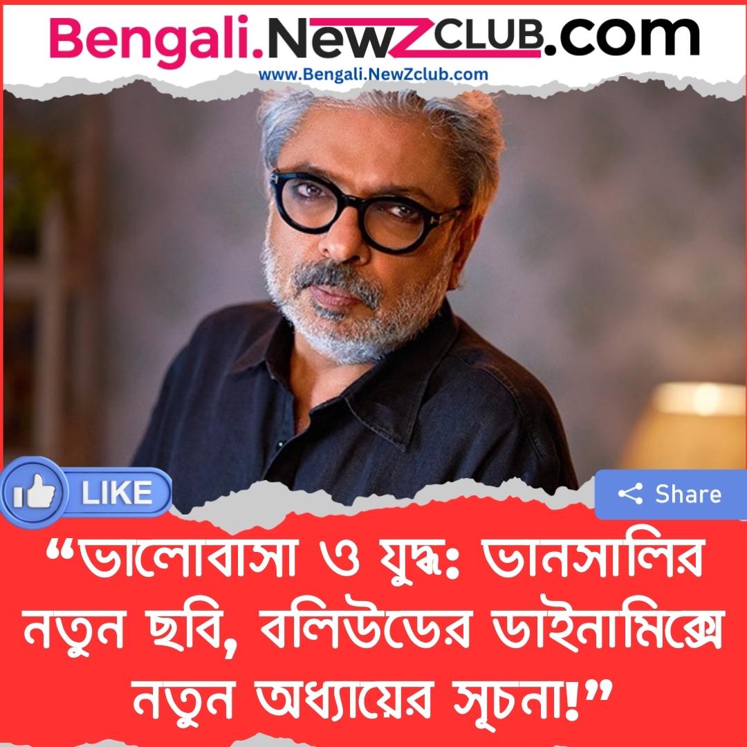 “ভালোবাসা ও যুদ্ধ: ভানসালির নতুন ছবি, বলিউডের ডাইনামিক্সে নতুন অধ্যায়ের সূচনা!”