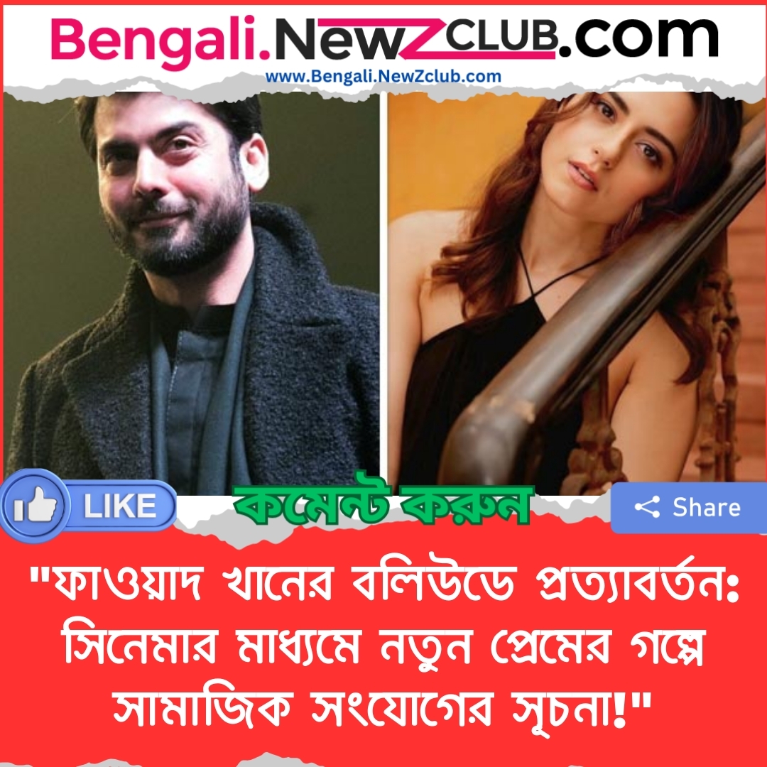 “ফাওয়াদ খানের বলিউডে প্রত্যাবর্তন: সিনেমার মাধ্যমে নতুন প্রেমের গল্পে সামাজিক সংযোগের সূচনা!”