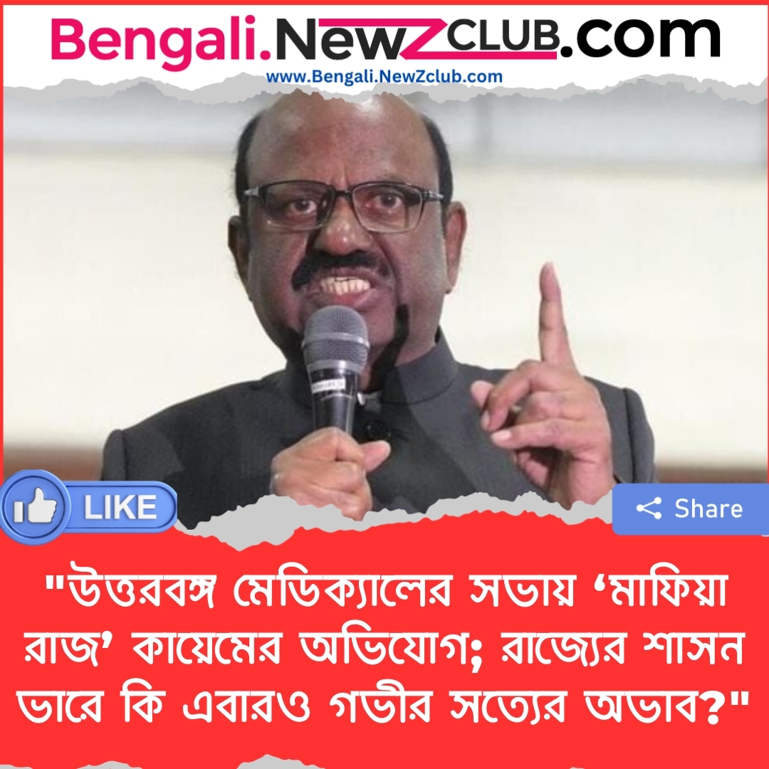 “উত্তরবঙ্গ মেডিক্যালের সভায় ‘মাফিয়া রাজ’ কায়েমের অভিযোগ; রাজ্যের শাসন ভারে কি এবারও গভীর সত্যের অভাব?”