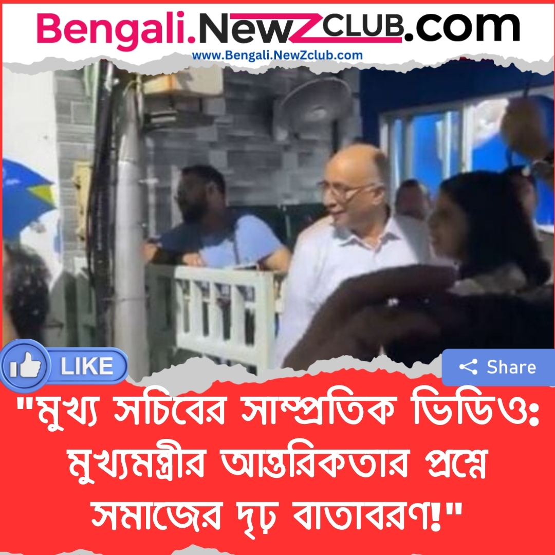 “মুখ্য সচিবের সাম্প্রতিক ভিডিও: মুখ্যমন্ত্রীর আন্তরিকতার প্রশ্নে সমাজের দৃঢ় বাতাবরণ!”