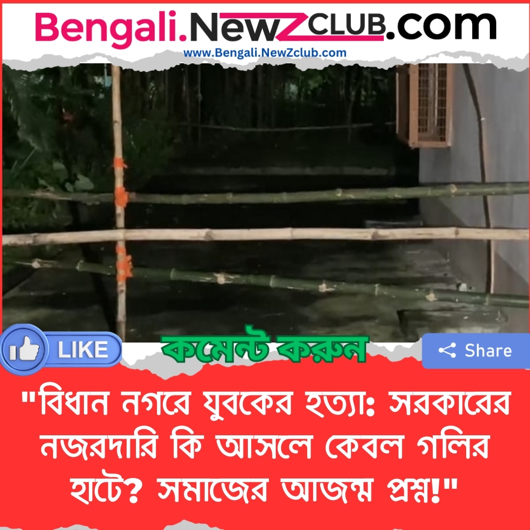 “বিধান নগরে যুবকের হত্যা: সরকারের নজরদারি কি আসলে কেবল গলির হাটে? সমাজের আজন্ম প্রশ্ন!”