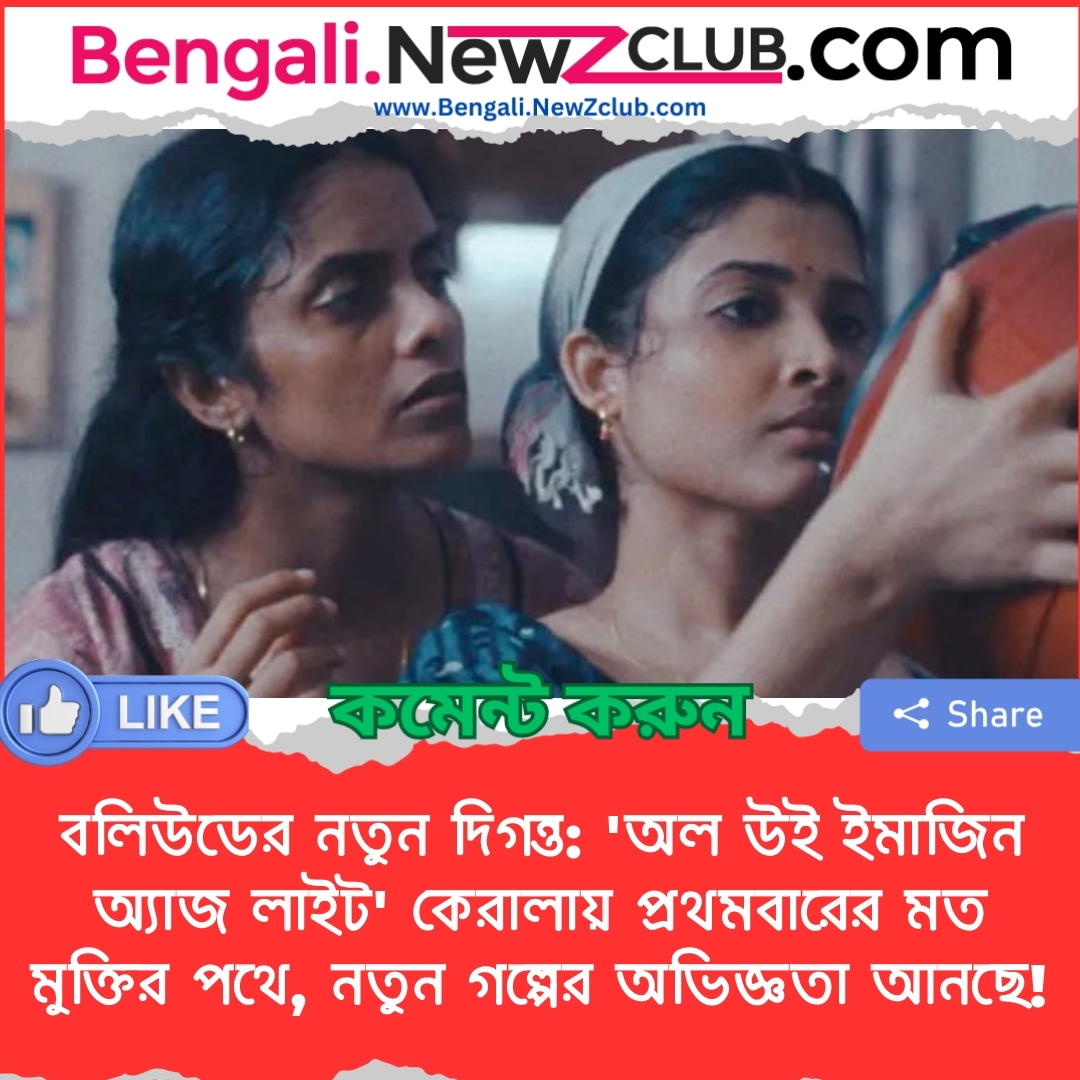 বলিউডের নতুন দিগন্ত: ‘অল উই ইমাজিন অ্যাজ লাইট’ কেরালায় প্রথমবারের মত মুক্তির পথে, নতুন গল্পের অভিজ্ঞতা আনছে!