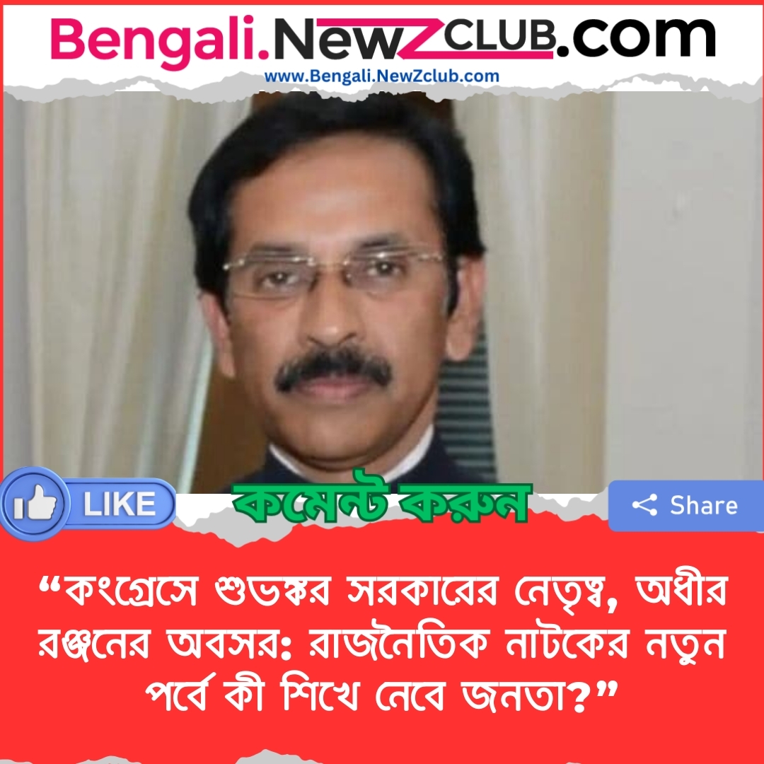 “কংগ্রেসে শুভঙ্কর সরকারের নেতৃত্ব, অধীর রঞ্জনের অবসর: রাজনৈতিক নাটকের নতুন পর্বে কী শিখে নেবে জনতা?”