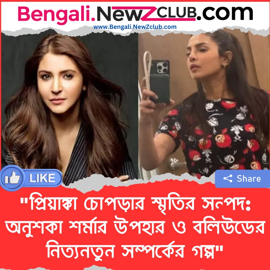 “প্রিয়াঙ্কা চোপড়ার স্মৃতির সন্পদ: অনুশকা শর্মার উপহার ও বলিউডের নিত্যনতুন সম্পর্কের গল্প”