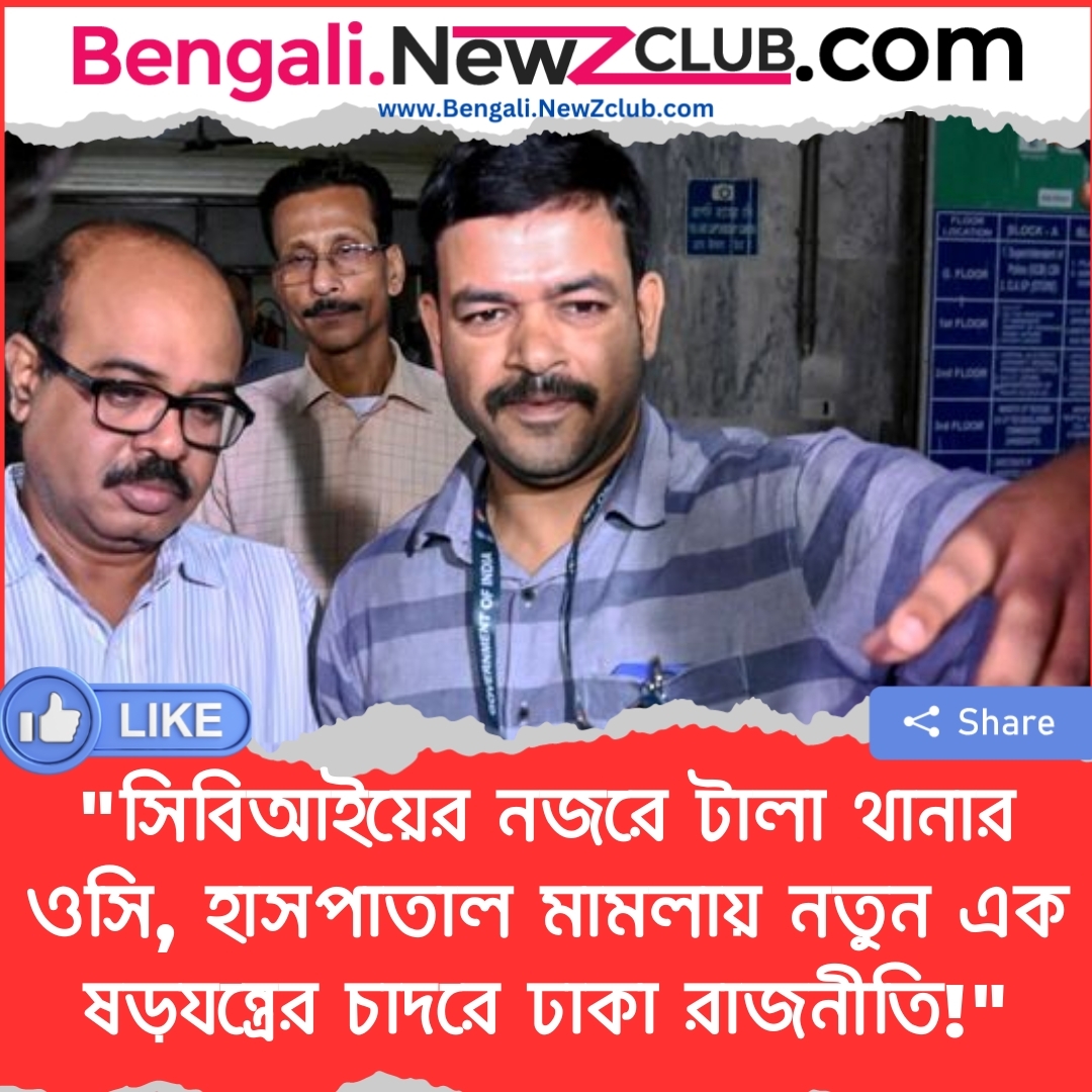 “সিবিআইয়ের নজরে টালা থানার ওসি, হাসপাতাল মামলায় নতুন এক ষড়যন্ত্রের চাদরে ঢাকা রাজনীতি!”