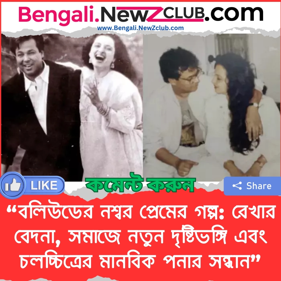 “বলিউডের নশ্বর প্রেমের গল্প: রেখার বেদনা, সমাজে নতুন দৃষ্টিভঙ্গি এবং চলচ্চিত্রের মানবিক পনার সন্ধান”