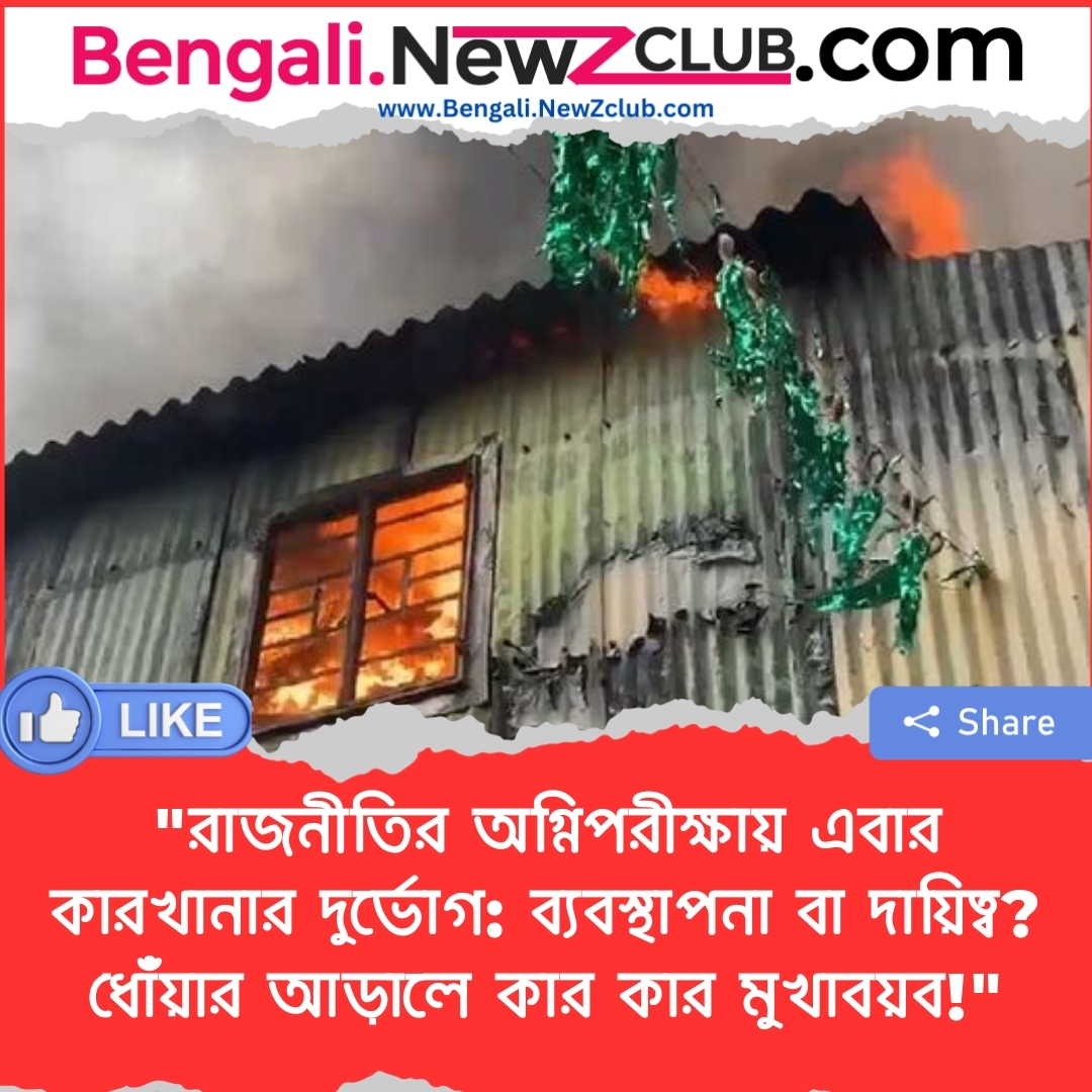 “রাজনীতির অগ্নিপরীক্ষায় এবার কারখানার দুর্ভোগ: ব্যবস্থাপনা বা দায়িত্ব? ধোঁয়ার আড়ালে কার কার মুখাবয়ব!”