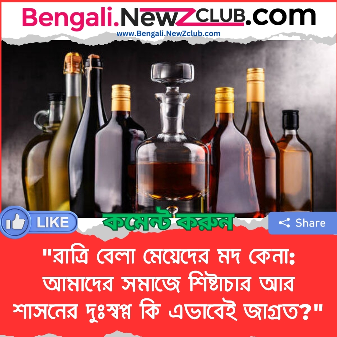 “রাত্রি বেলা মেয়েদের মদ কেনা: আমাদের সমাজে শিষ্টাচার আর শাসনের দুঃস্বপ্ন কি এভাবেই জাগ্রত?”