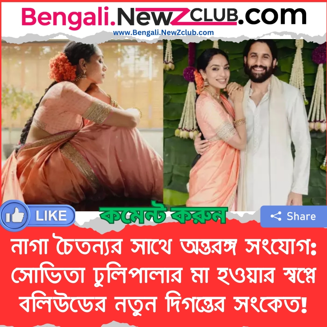 নাগা চৈতন্যর সাথে অন্তরঙ্গ সংযোগ: সোভিতা ঢুলিপালার মা হওয়ার স্বপ্নে বলিউডের নতুন দিগন্তের সংকেত!