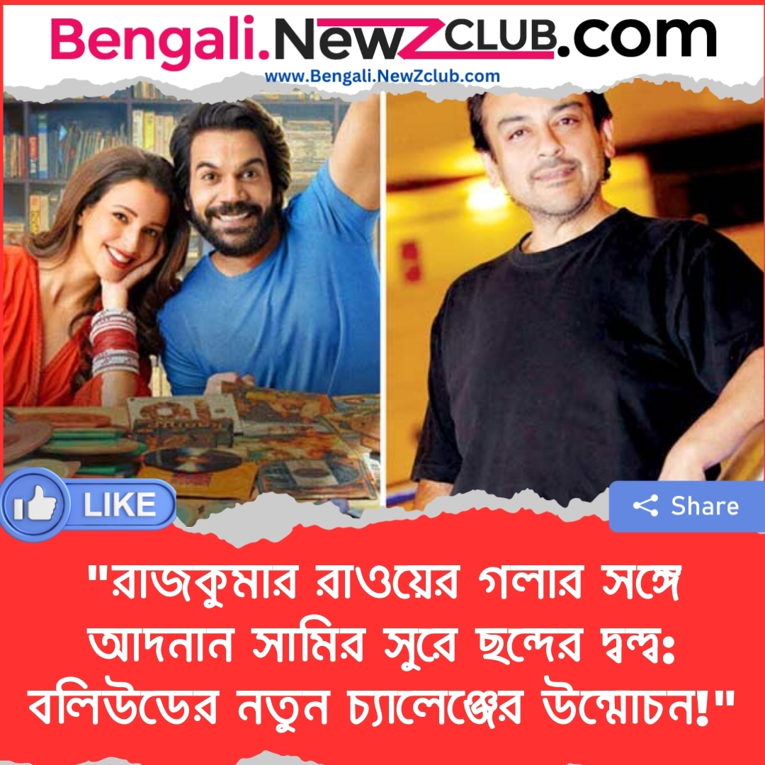 “রাজকুমার রাওয়ের গলার সঙ্গে আদনান সামির সুরে ছন্দের দ্বন্দ্ব: বলিউডের নতুন চ্যালেঞ্জের উন্মোচন!”