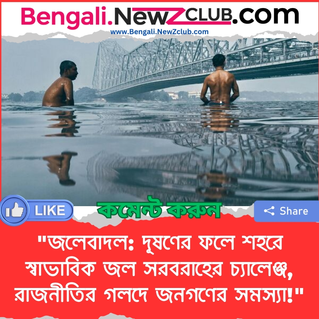 “জলেবাদল: দূষণের ফলে শহরে স্বাভাবিক জল সরবরাহের চ্যালেঞ্জ, রাজনীতির গলদে জনগণের সমস্যা!”