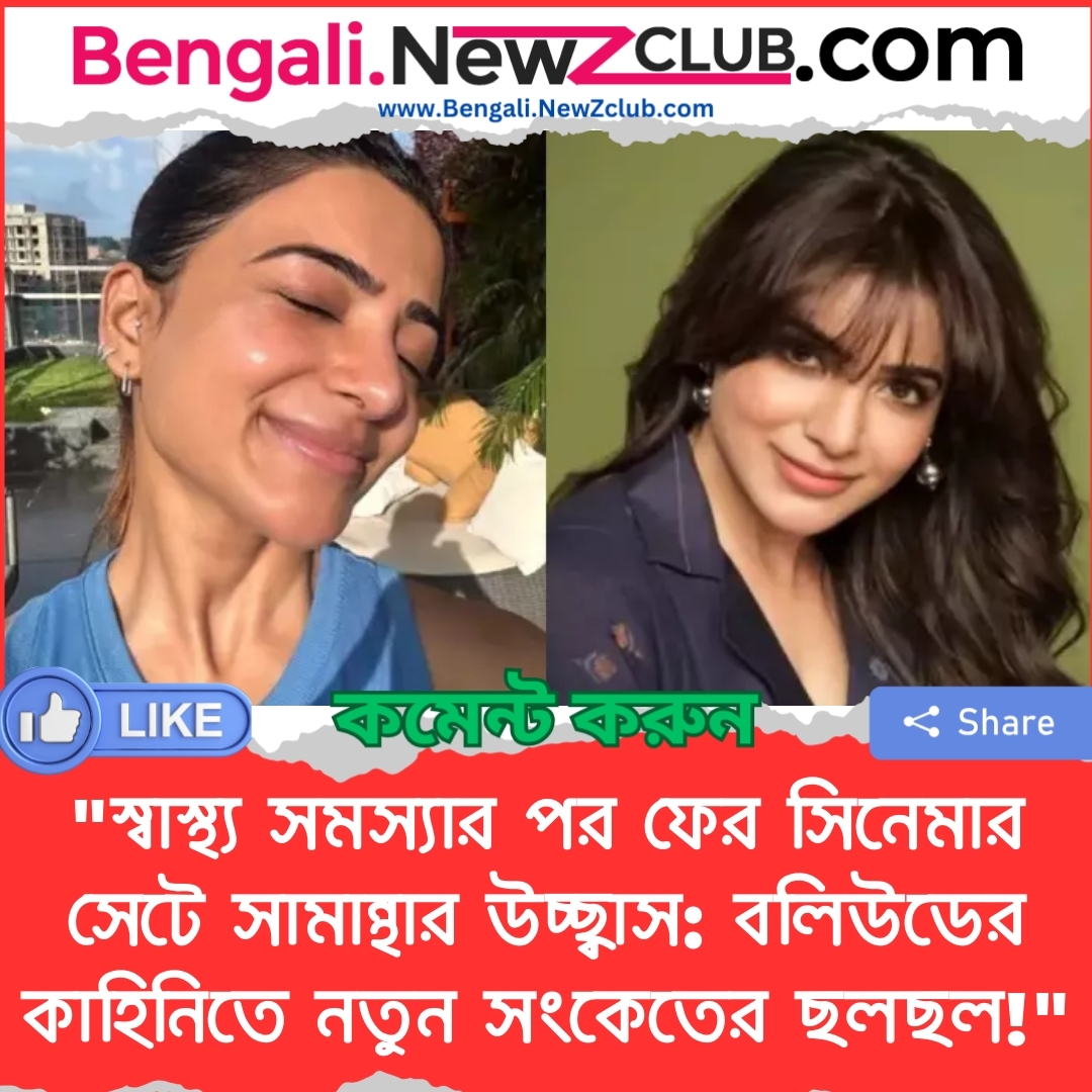 “স্বাস্থ্য সমস্যার পর ফের সিনেমার সেটে সামান্থার উচ্ছ্বাস: বলিউডের কাহিনিতে নতুন সংকেতের ছলছল!”