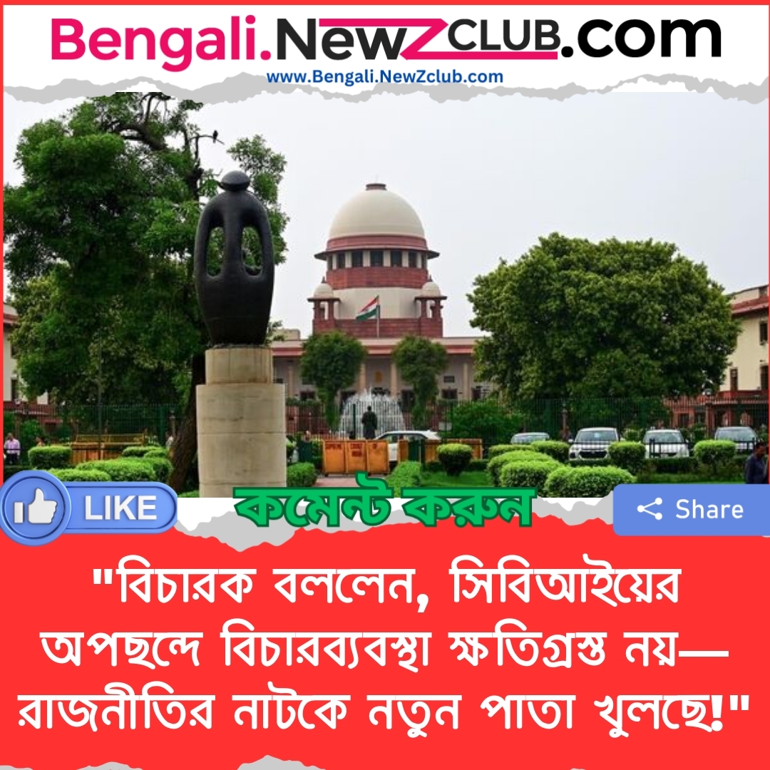 “বিচারক বললেন, সিবিআইয়ের অপছন্দে বিচারব্যবস্থা ক্ষতিগ্রস্ত নয়—রাজনীতির নাটকে নতুন পাতা খুলছে!”