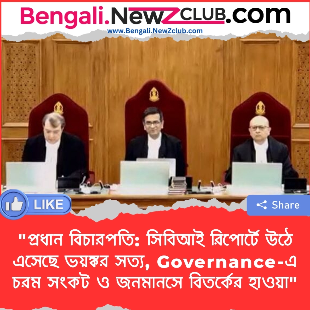 “প্রধান বিচারপতি: সিবিআই রিপোর্টে উঠে এসেছে ভয়ঙ্কর সত্য, Governance-এ চরম সংকট ও জনমানসে বিতর্কের হাওয়া”