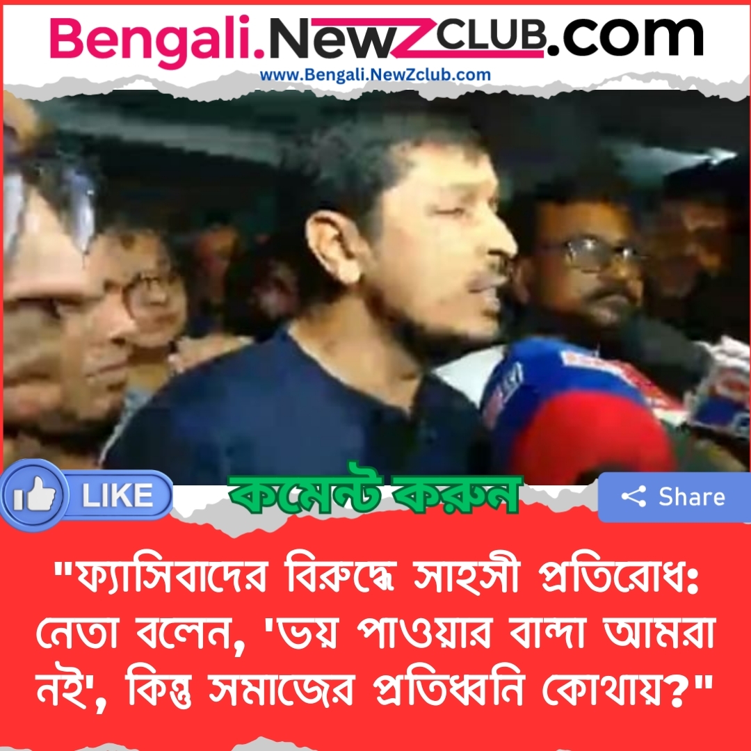 “ফ্যাসিবাদের বিরুদ্ধে সাহসী প্রতিরোধ: নেতা বলেন, ‘ভয় পাওয়ার বান্দা আমরা নই’, কিন্তু সমাজের প্রতিধ্বনি কোথায়?”