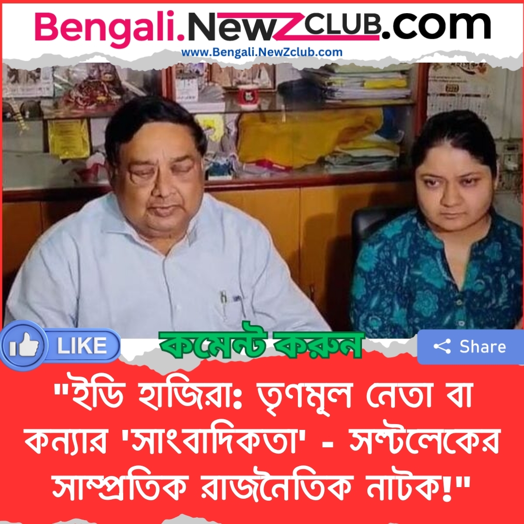 “ইডি হাজিরা: তৃণমূল নেতা বা কন্যার ‘সাংবাদিকতা’ – সল্টলেকের সাম্প্রতিক রাজনৈতিক নাটক!”