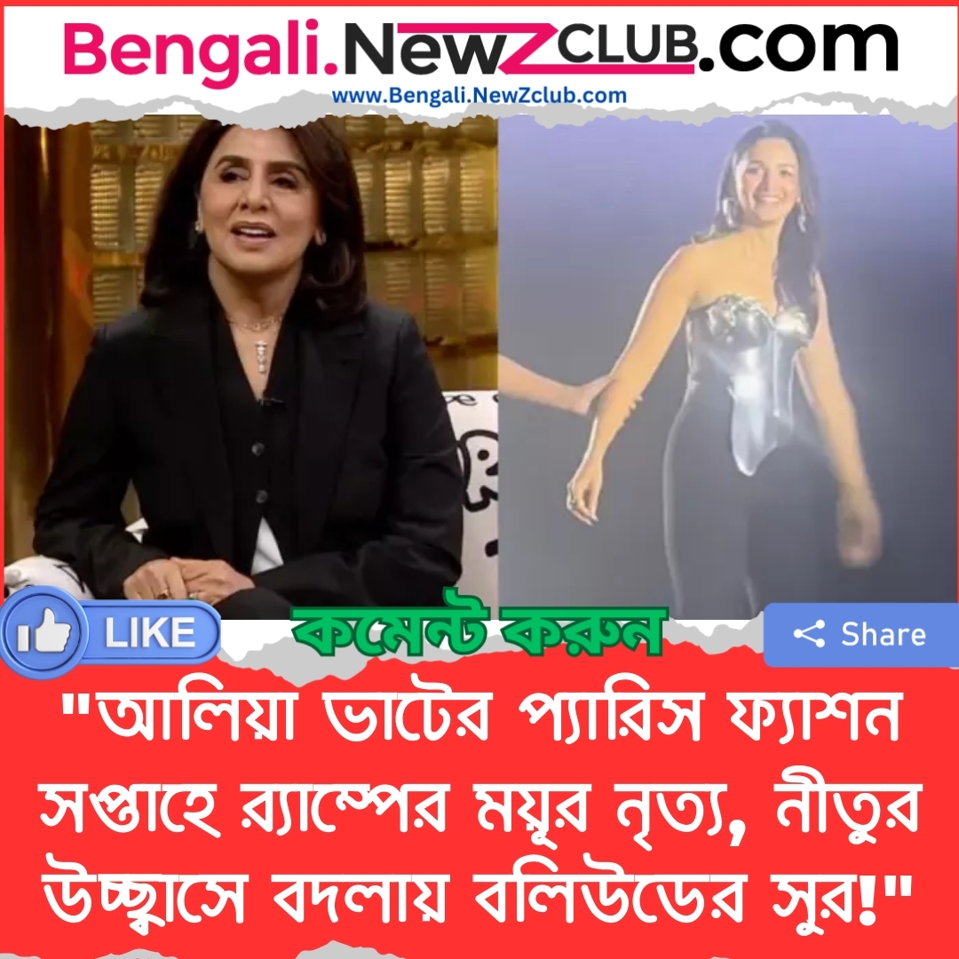 “আলিয়া ভাটের প্যারিস ফ্যাশন সপ্তাহে র‌্যাম্পের ময়ূর নৃত্য, নীতুর উচ্ছ্বাসে বদলায় বলিউডের সুর!”