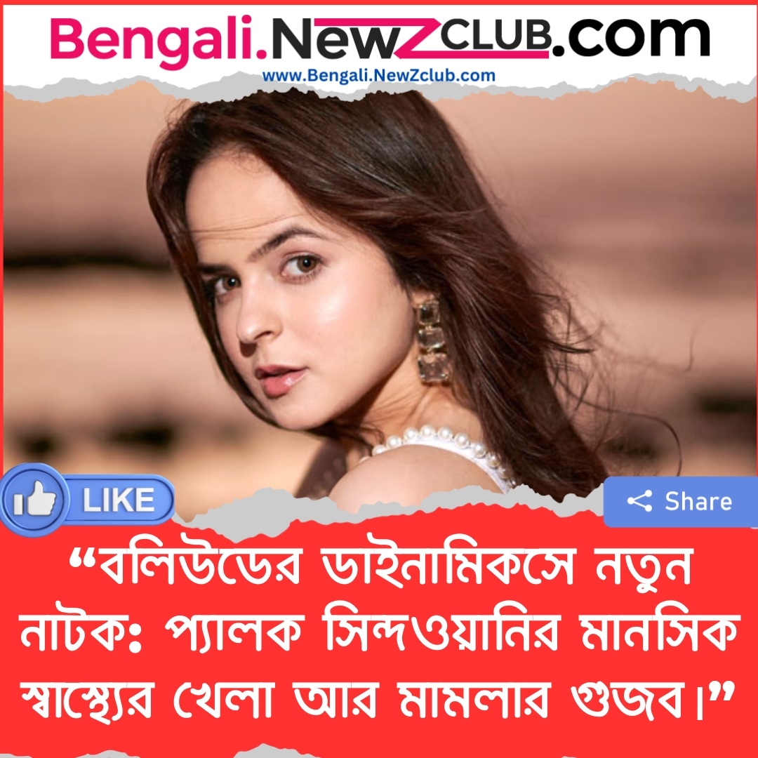 “বলিউডের ডাইনামিকসে নতুন নাটক: প্যালক সিন্দওয়ানির মানসিক স্বাস্থ্যের খেলা আর মামলার গুজব।”