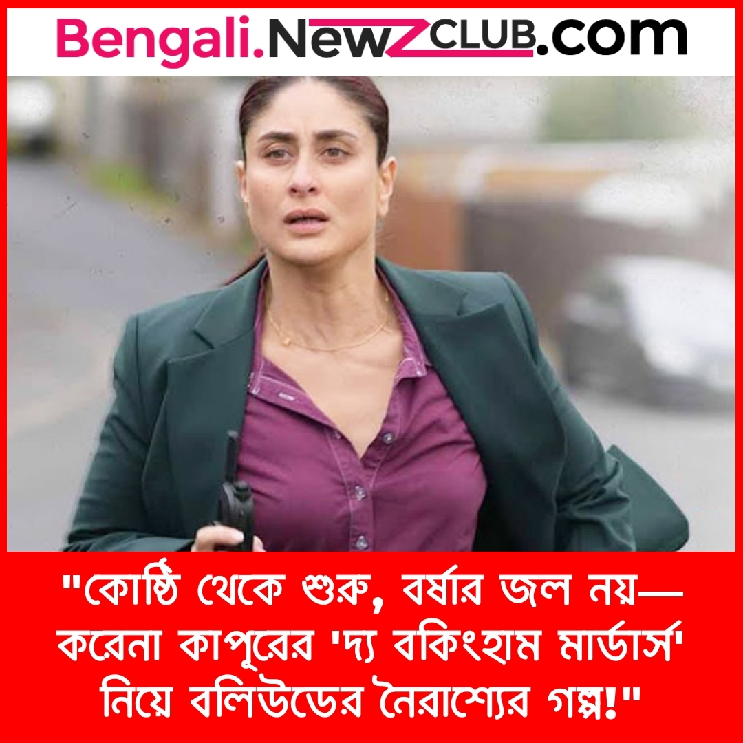 “কােষ্ঠি থেকে শুরু, বর্ষার জল নয়—করেনা কাপূরের ‘দ্য বকিংহাম মার্ডার্স’ নিয়ে বলিউডের নৈরাশ্যের গল্প!”