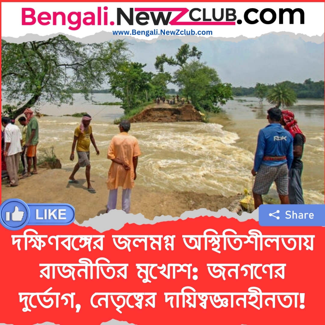 দক্ষিণবঙ্গের জলমগ্ন অস্থিতিশীলতায় রাজনীতির মুখোশ: জনগণের দুর্ভোগ, নেতৃত্বের দায়িত্বজ্ঞানহীনতা!