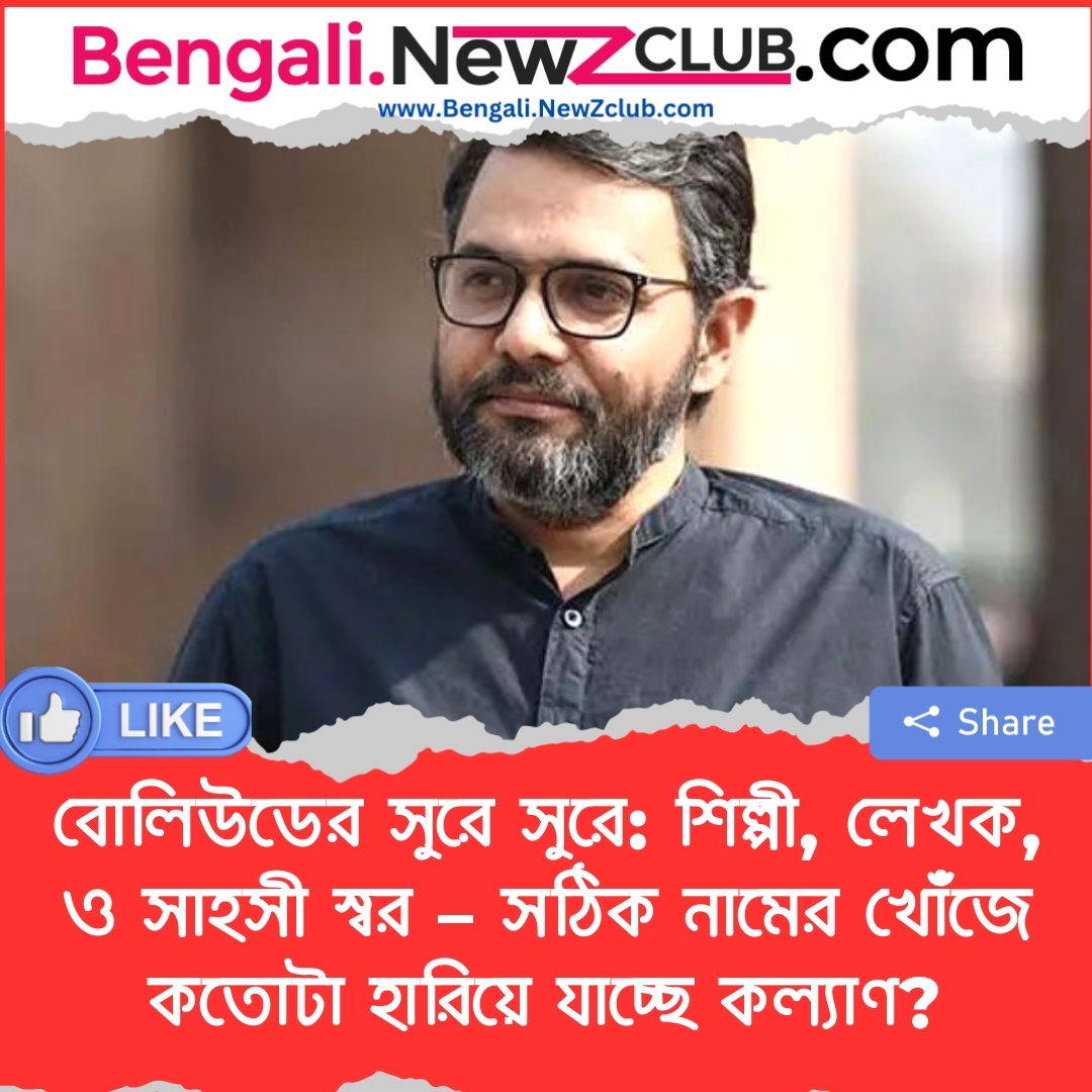 বোলিউডের সুরে সুরে: শিল্পী, লেখক, ও সাহসী স্বর – সঠিক নামের খোঁজে কতোটা হারিয়ে যাচ্ছে কল্যাণ?