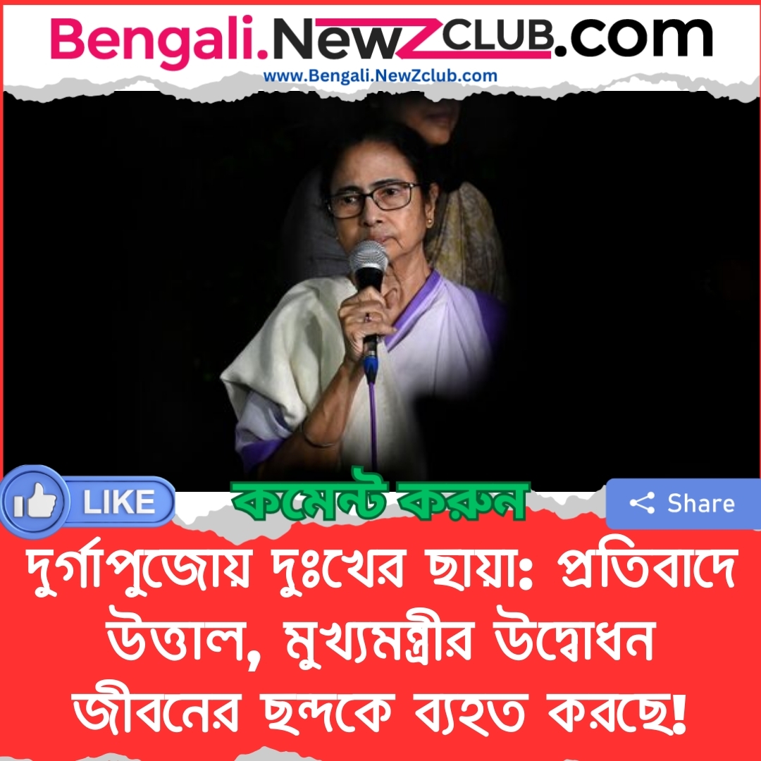 দুর্গাপুজোয় দুঃখের ছায়া: প্রতিবাদে উত্তাল, মুখ্যমন্ত্রীর উদ্বোধন জীবনের ছন্দকে ব্যহত করছে!