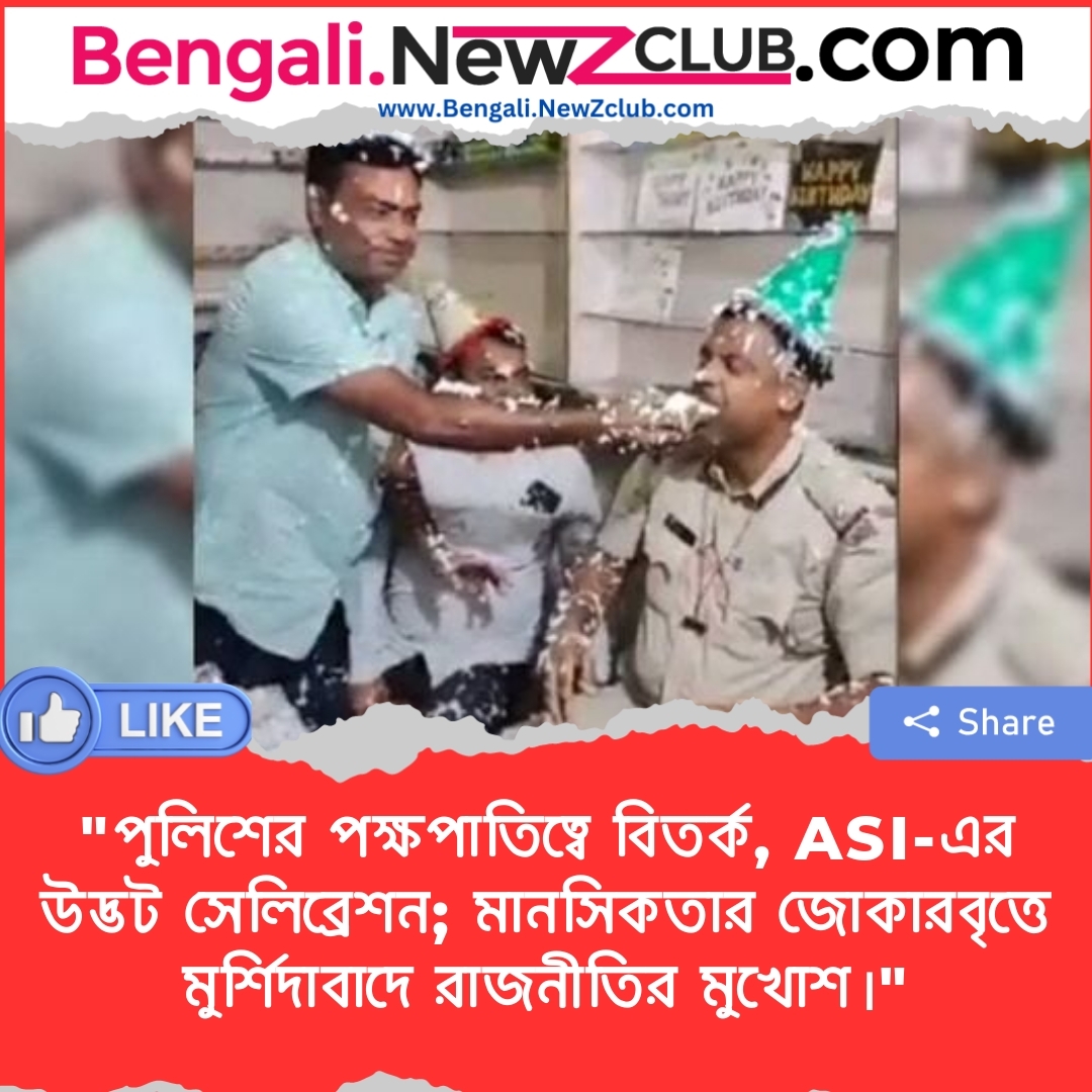 “পুলিশের পক্ষপাতিত্বে বিতর্ক, ASI-এর উদ্ভট সেলিব্রেশন; মানসিকতার জোকারবৃত্তে মুর্শিদাবাদে রাজনীতির মুখোশ।”