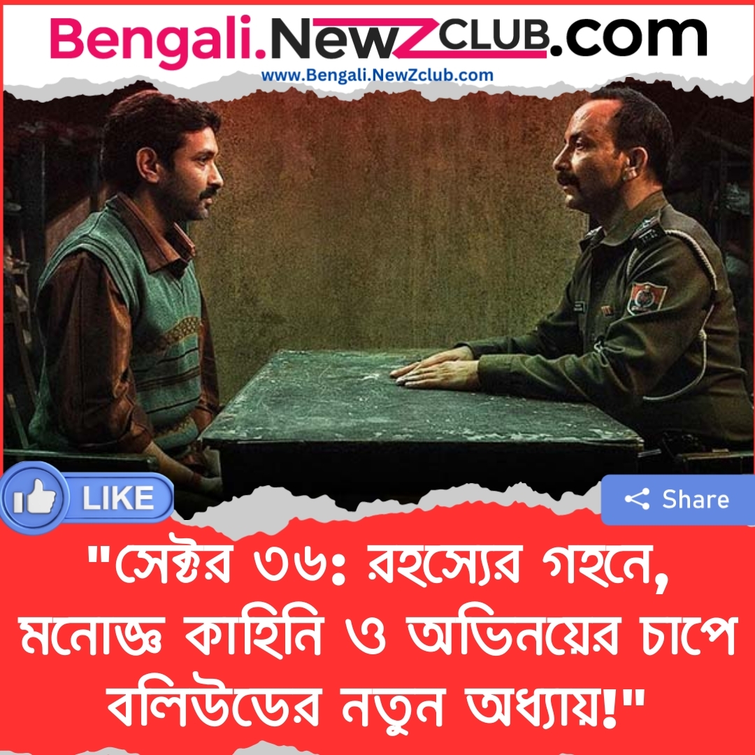 “সেক্টর ৩৬: রহস্যের গহনে, মনোজ্ঞ কাহিনি ও অভিনয়ের চাপে বলিউডের নতুন অধ্যায়!”