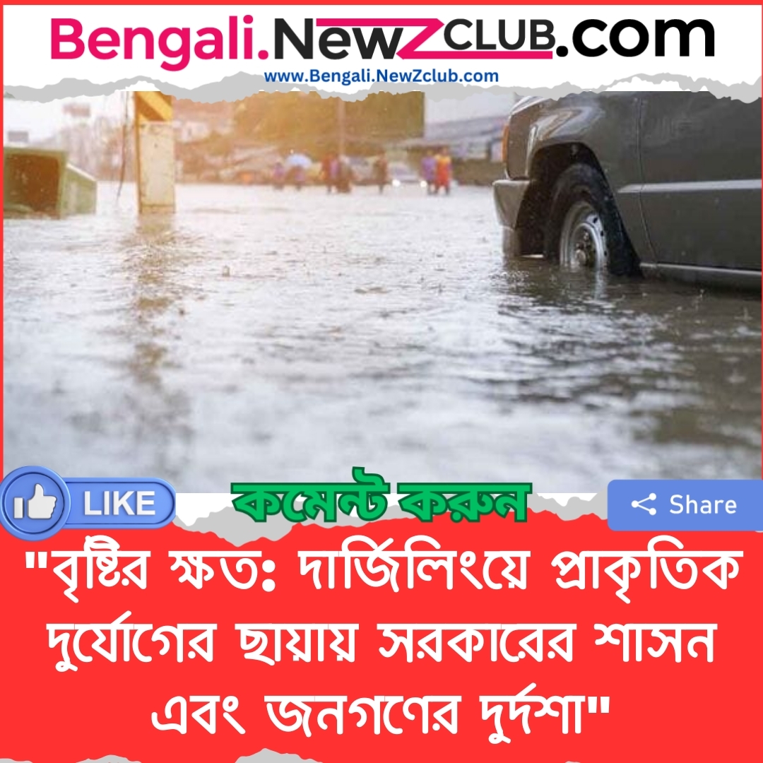 “বৃষ্টির ক্ষত: দার্জিলিংয়ে প্রাকৃতিক দুর্যোগের ছায়ায় সরকারের শাসন এবং জনগণের দুর্দশা”