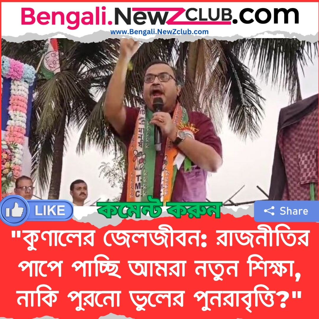 “কুণালের জেলজীবন: রাজনীতির পাপে পাচ্ছি আমরা নতুন শিক্ষা, নাকি পুরনো ভুলের পুনরাবৃত্তি?”