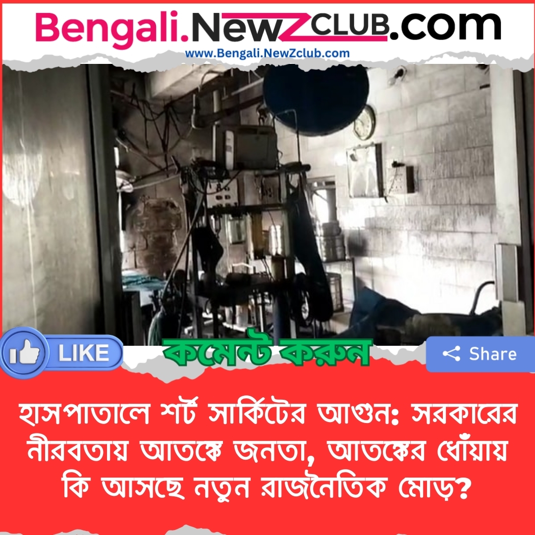 হাসপাতালে শর্ট সার্কিটের আগুন: সরকারের নীরবতায় আতঙ্কে জনতা, আতঙ্কের ধোঁয়ায় কি আসছে নতুন রাজনৈতিক মোড়?