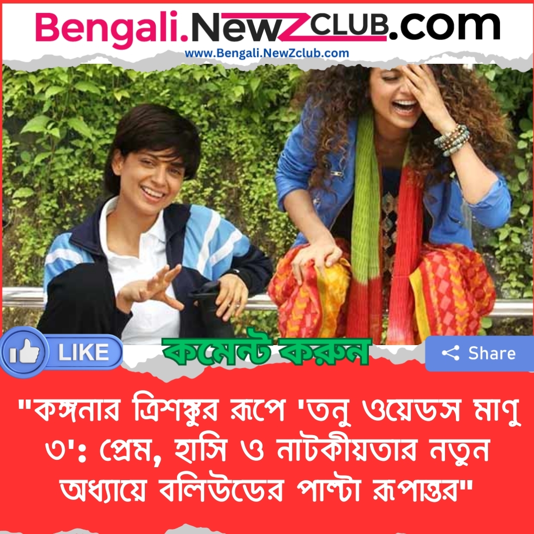 “কঙ্গনার ত্রিশঙ্কুর রূপে ‘তনু ওয়েডস মাণু ৩’: প্রেম, হাসি ও নাটকীয়তার নতুন অধ্যায়ে বলিউডের পাল্টা রূপান্তর”