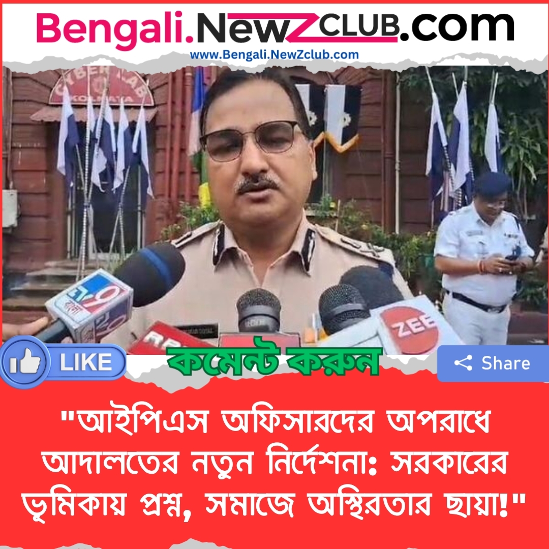 “আইপিএস অফিসারদের অপরাধে আদালতের নতুন নির্দেশনা: সরকারের ভূমিকায় প্রশ্ন, সমাজে অস্থিরতার ছায়া!”