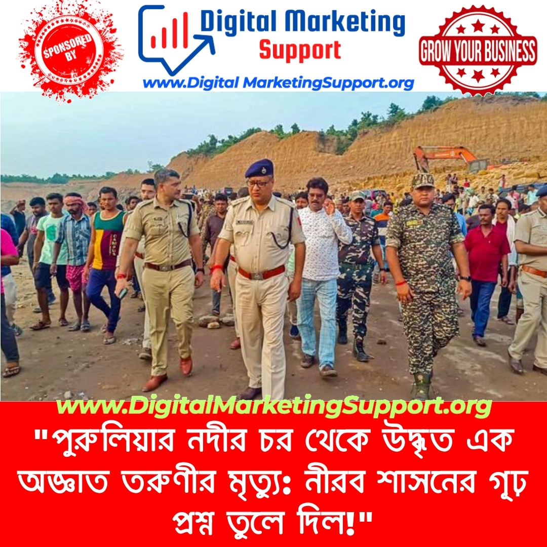 “পুরুলিয়ার নদীর চর থেকে উদ্ধৃত এক অজ্ঞাত তরুণীর মৃত্যু: নীরব শাসনের গূঢ় প্রশ্ন তুলে দিল!”