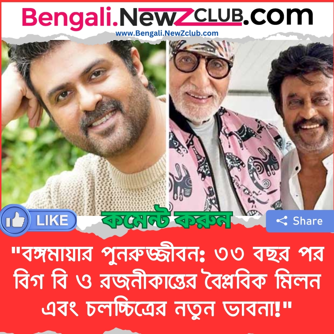 “বঙ্গমায়ার পুনরুজ্জীবন: ৩৩ বছর পর বিগ বি ও রজনীকান্তের বৈপ্লবিক মিলন এবং চলচ্চিত্রের নতুন ভাবনা!”