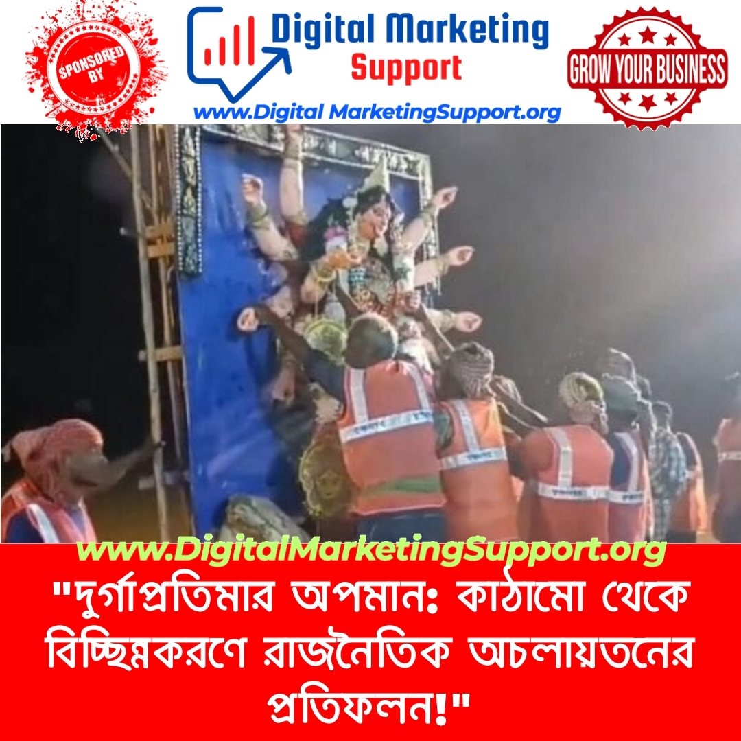 “দুর্গাপ্রতিমার অপমান: কাঠামো থেকে বিচ্ছিন্নকরণে রাজনৈতিক অচলায়তনের প্রতিফলন!”