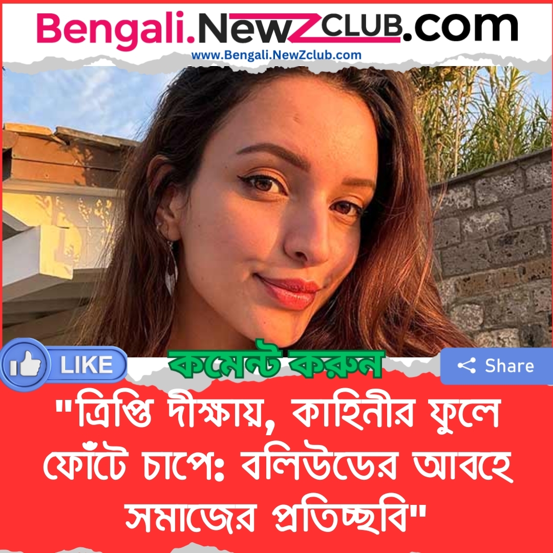 “ত্রিপ্তি দীক্ষায়, কাহিনীর ফুলে ফোঁটে চাপে: বলিউডের আবহে সমাজের প্রতিচ্ছবি”