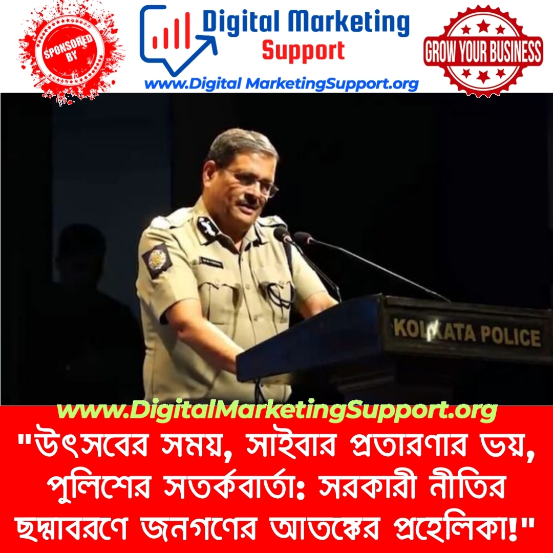 “উৎসবের সময়, সাইবার প্রতারণার ভয়, পুলিশের সতর্কবার্তা: সরকারী নীতির ছদ্মাবরণে জনগণের আতঙ্কের প্রহেলিকা!”