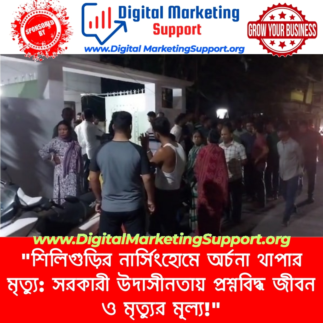 “শিলিগুড়ির নার্সিংহোমে অর্চনা থাপার মৃত্যু: সরকারী উদাসীনতায় প্রশ্নবিদ্ধ জীবন ও মৃত্যুর মূল্য!”