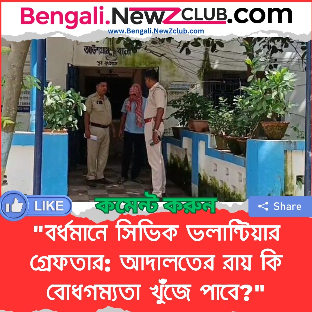 “বর্ধমানে সিভিক ভলান্টিয়ার গ্রেফতার: আদালতের রায় কি বোধগম্যতা খুঁজে পাবে?”