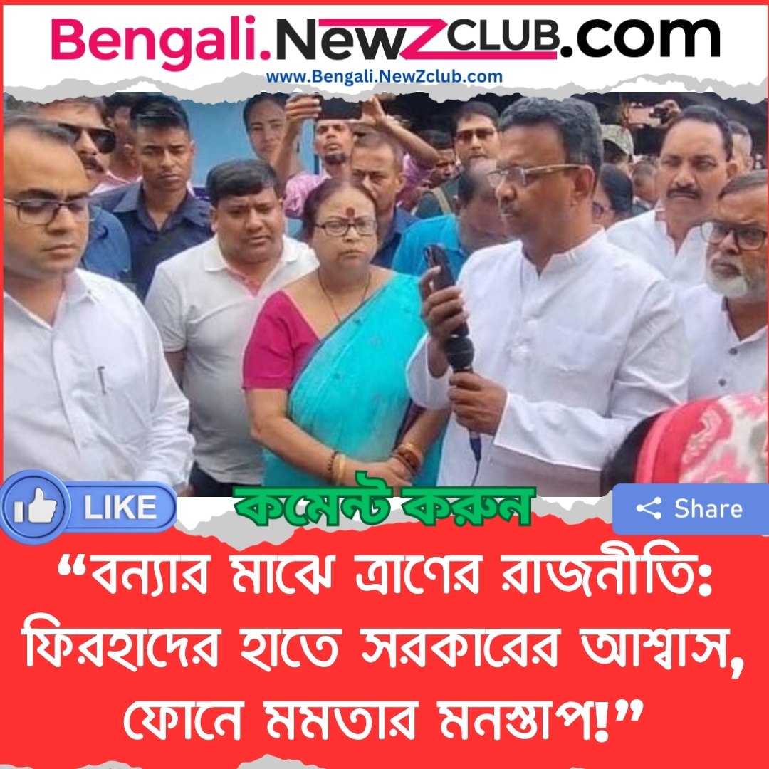 “বন্যার মাঝে ত্রাণের রাজনীতি: ফিরহাদের হাতে সরকারের আশ্বাস, ফোনে মমতার মনস্তাপ!”