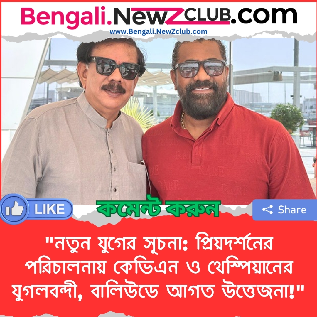 “নতুন যুগের সূচনা: প্রিয়দর্শনের পরিচালনায় কেভিএন ও থেস্পিয়ানের যুগলবন্দী, বালিউডে আগত উত্তেজনা!”