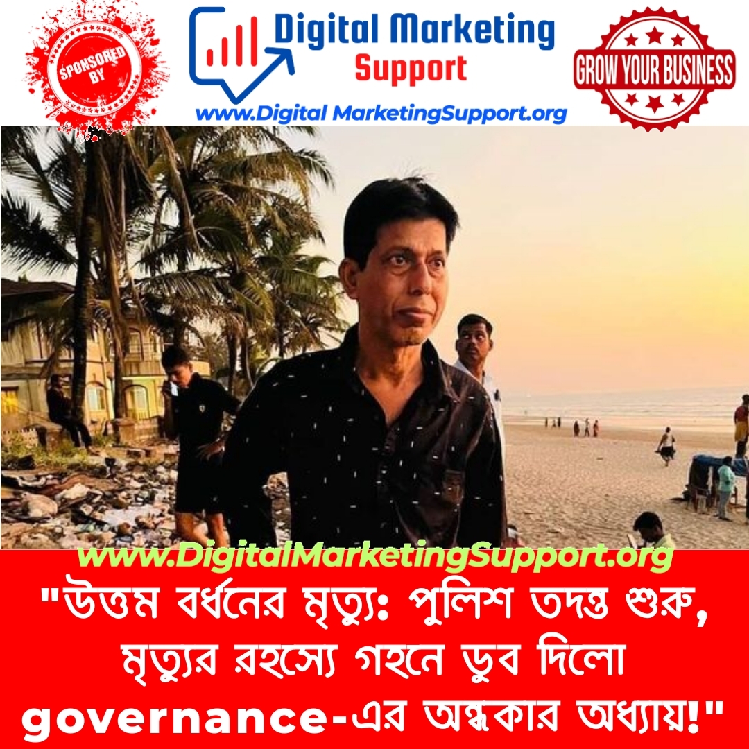 “উত্তম বর্ধনের মৃত্যু: পুলিশ তদন্ত শুরু, মৃত্যুর রহস্যে গহনে ডুব দিলো governance-এর অন্ধকার অধ্যায়!”