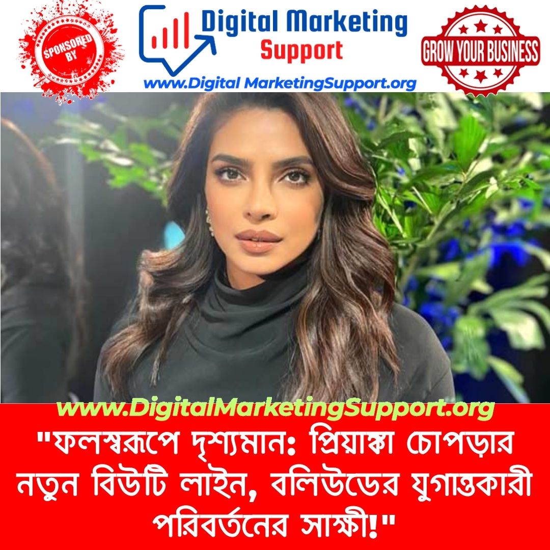 “ফলস্বরূপে দৃশ্যমান: প্রিয়াঙ্কা চোপড়ার নতুন বিউটি লাইন, বলিউডের যুগান্তকারী পরিবর্তনের সাক্ষী!”