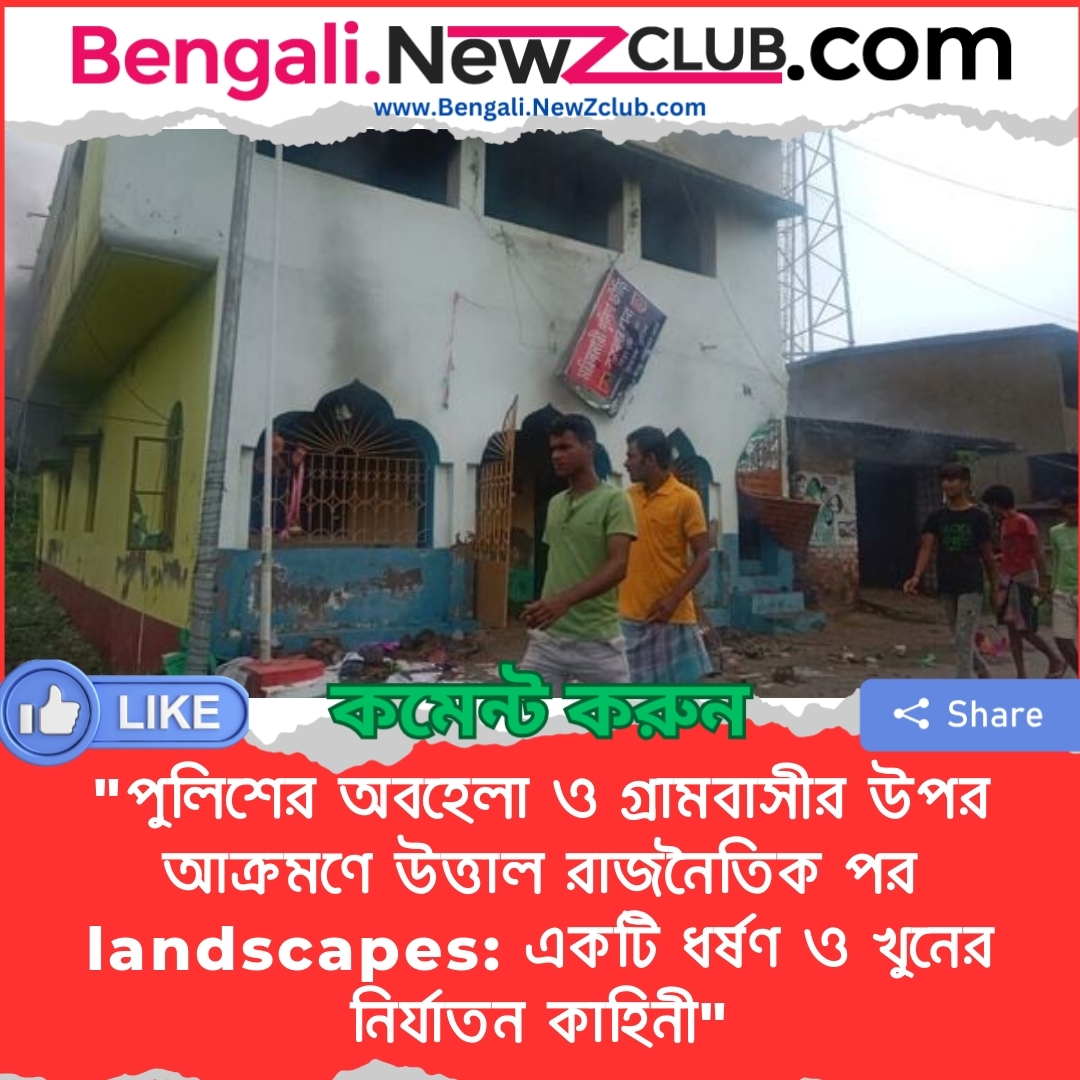 “পুলিশের অবহেলা ও গ্রামবাসীর উপর আক্রমণে উত্তাল রাজনৈতিক পর landscapes: একটি ধর্ষণ ও খুনের নির্যাতন কাহিনী”