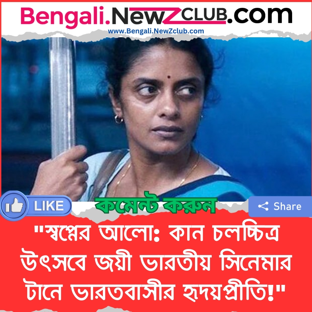 “স্বপ্নের আলো: কান চলচ্চিত্র উৎসবে জয়ী ভারতীয় সিনেমার টানে ভারতবাসীর হৃদয়প্রীতি!”